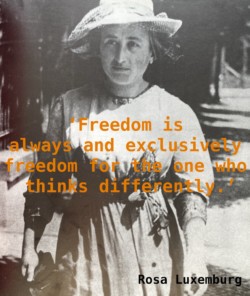 A photo of, and quote by, Rosa Luxemburg. 'Freedom is always and exclusively freedom for the one who thinks differently.'